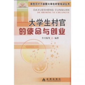新型农村干部暨大学生村官培训丛书大学生村官的使命与创业金盾出版社
